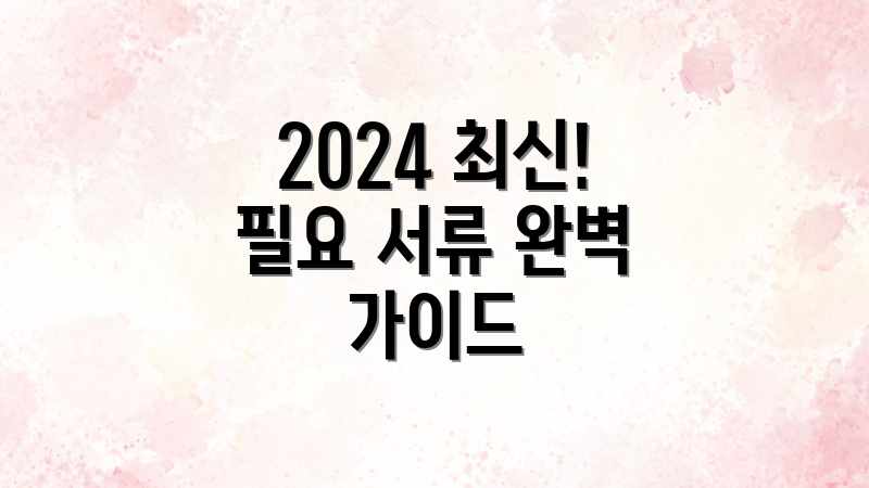 2024 최신! 필요 서류 완벽 가이드