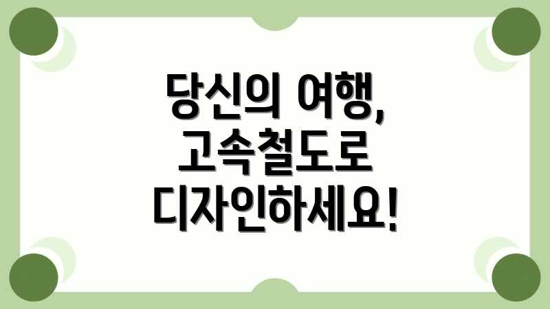 당신의 여행, 고속철도로 디자인하세요!