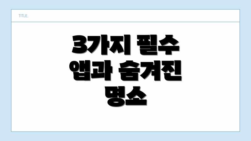 3가지 필수 앱과 숨겨진 명소