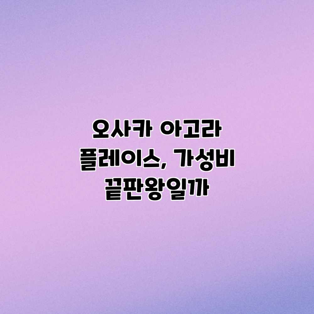 오사카 아고라 플레이스, 가성비 끝판왕일까? 오사카 아고라 플레이스, 가성비 끝판왕일까?