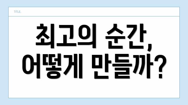최고의 순간, 어떻게 만들까?