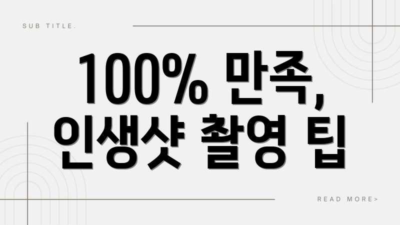 100% 만족, 인생샷 촬영 팁