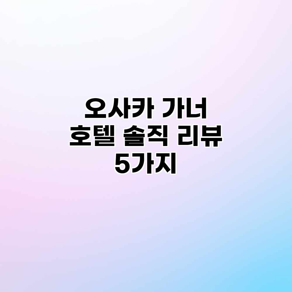 오사카 가너 호텔: 솔직 리뷰 5가지