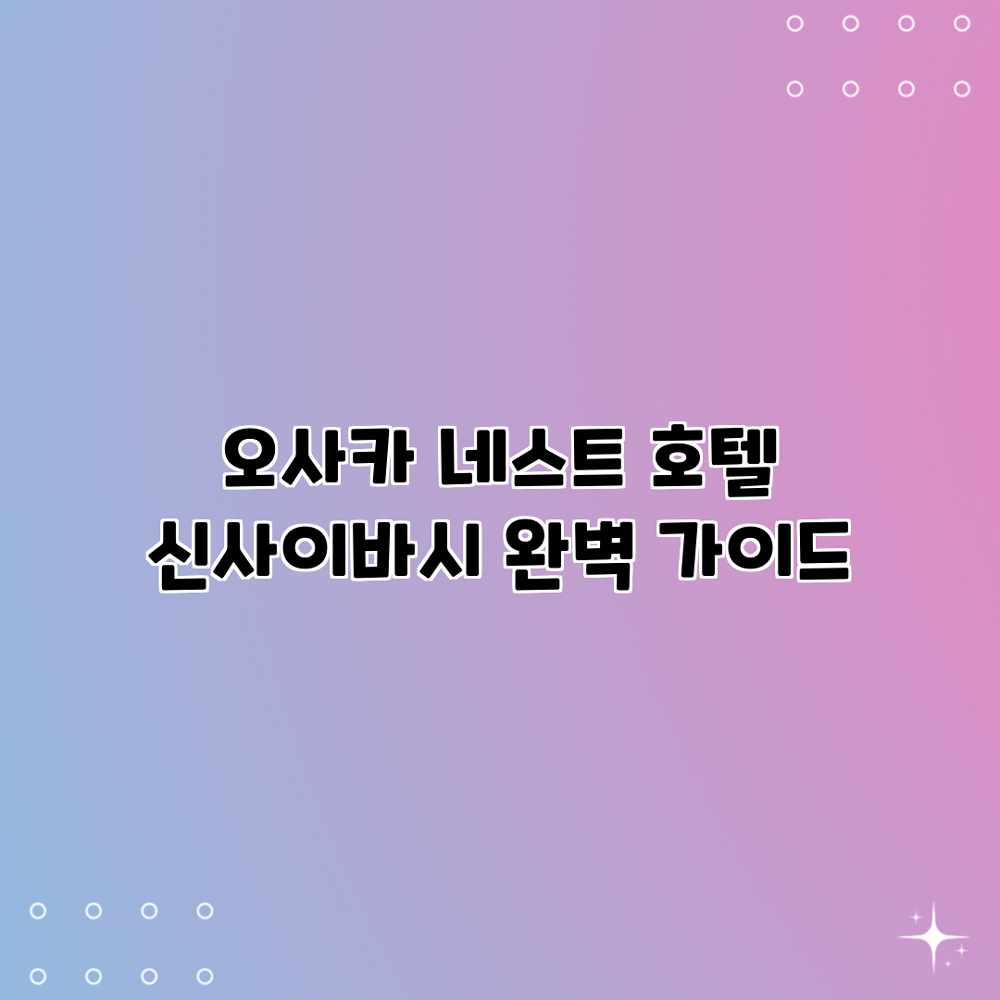 오사카 네스트 호텔 신사이바시 완벽 가이드 오사카 네스트 호텔 신사이바시 완벽 가이드