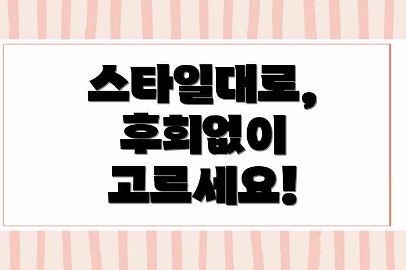 스타일대로, 후회없이 고르세요!