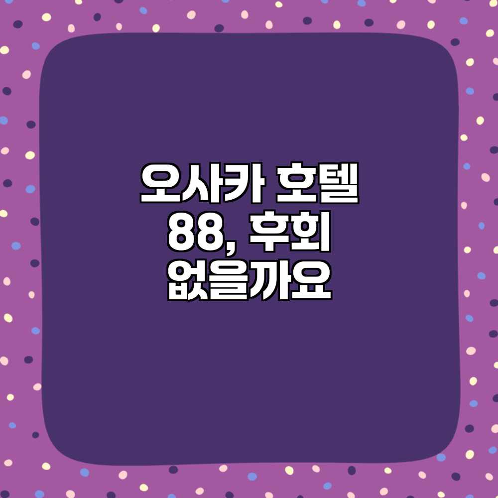 오사카 호텔 88, 후회 없을까요? 오사카 호텔 88, 후회 없을까요?