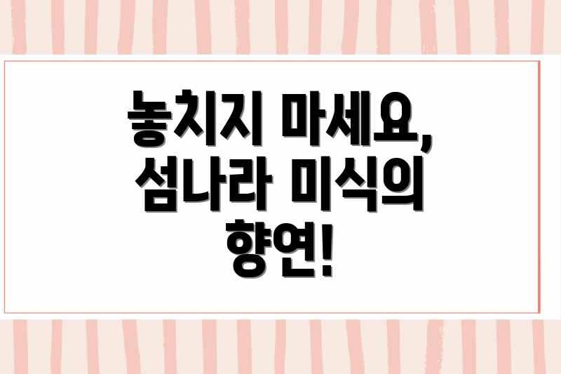 놓치지 마세요, 섬나라 미식의 향연!