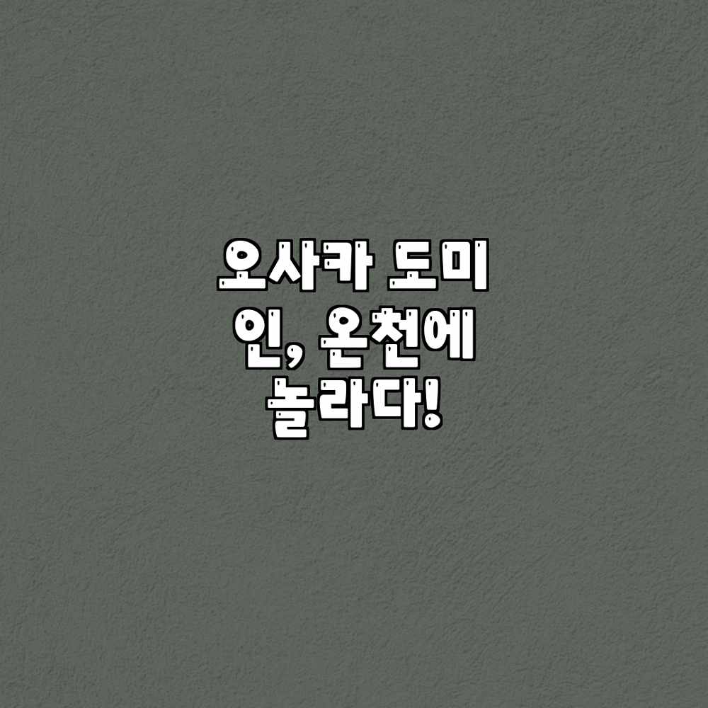 오사카 도미 인, 온천에 놀라다! 오사카 도미 인, 온천에 놀라다!