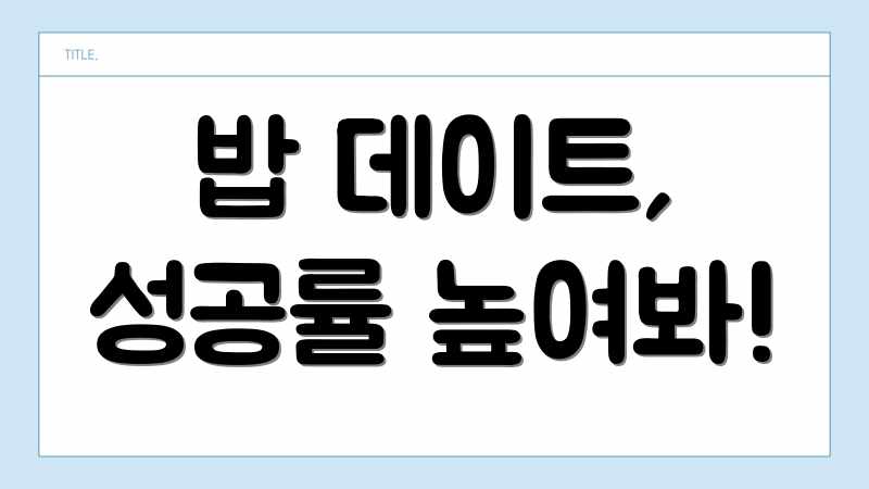밥 데이트, 성공률 높여봐!