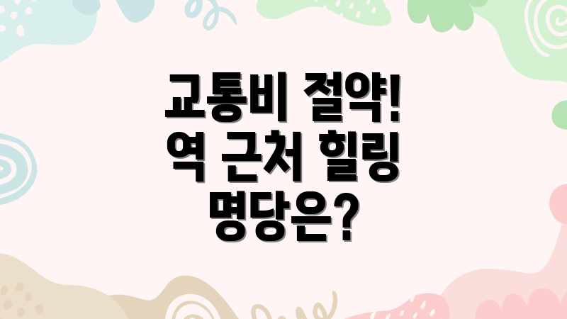 교통비 절약! 역 근처 힐링 명당은?