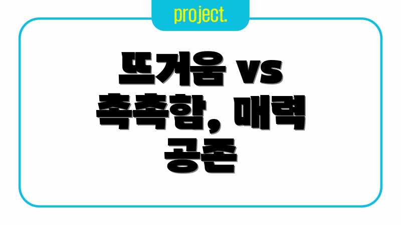뜨거움 vs 촉촉함, 매력 공존