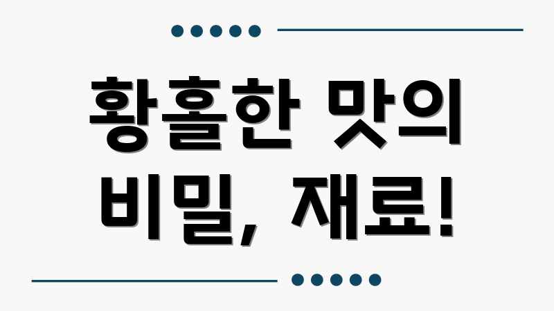 황홀한 맛의 비밀, 재료!