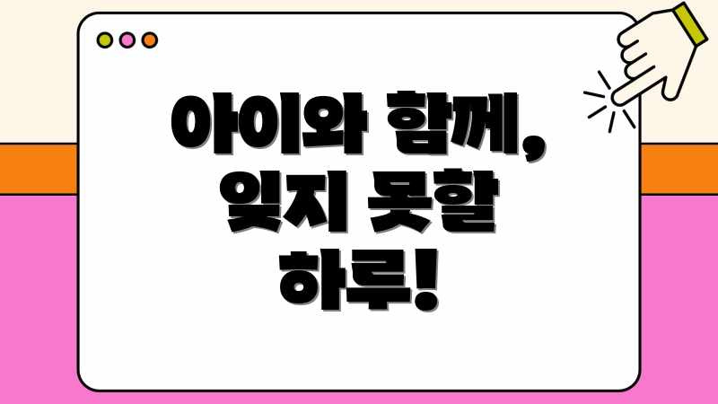 아이와 함께, 잊지 못할 하루!