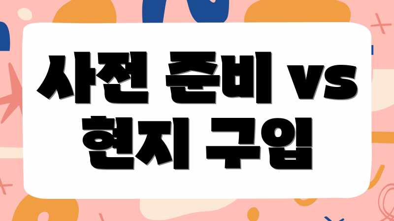 사전 준비 vs 현지 구입