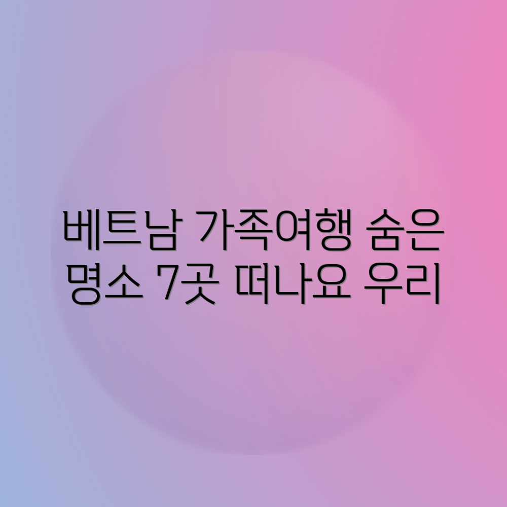 떠나요! 베트남 가족여행 숨은 명소 7곳 떠나요! 베트남 가족여행 숨은 명소 7곳