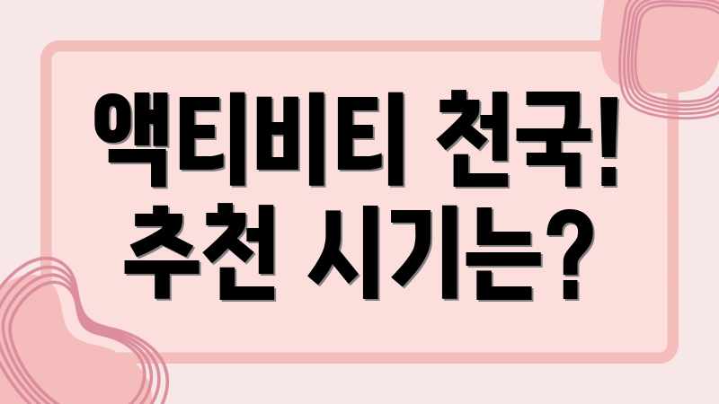 액티비티 천국! 추천 시기는?