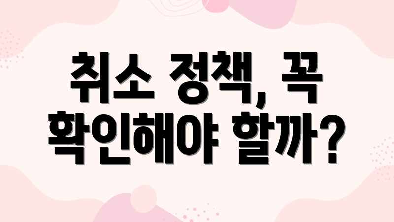 취소 정책, 꼭 확인해야 할까?