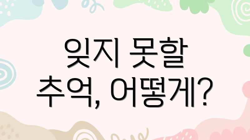 잊지 못할 추억, 어떻게?