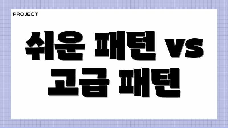 쉬운 패턴 vs 고급 패턴