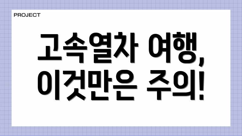고속열차 여행, 이것만은 주의!