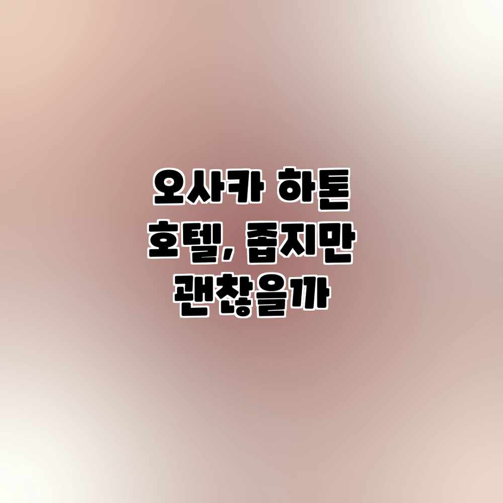 오사카 하톤 호텔, 좁지만 괜찮을까? 오사카 하톤 호텔, 좁지만 괜찮을까?