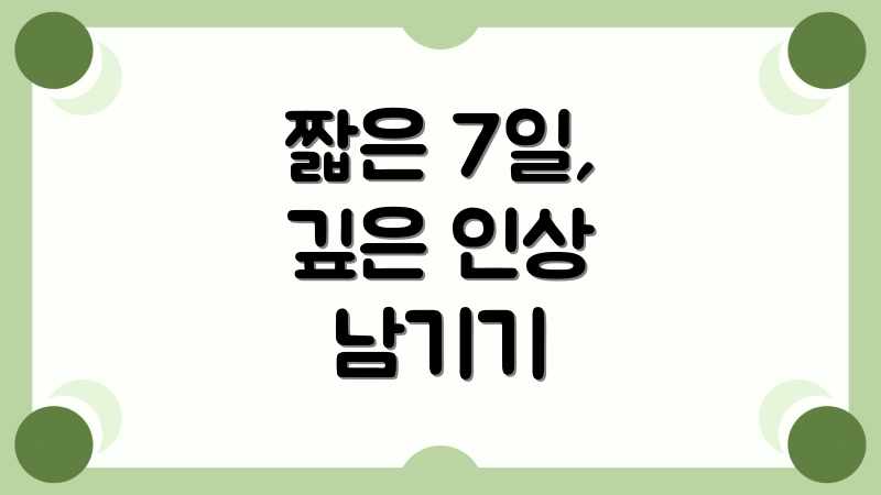 짧은 7일, 깊은 인상 남기기
