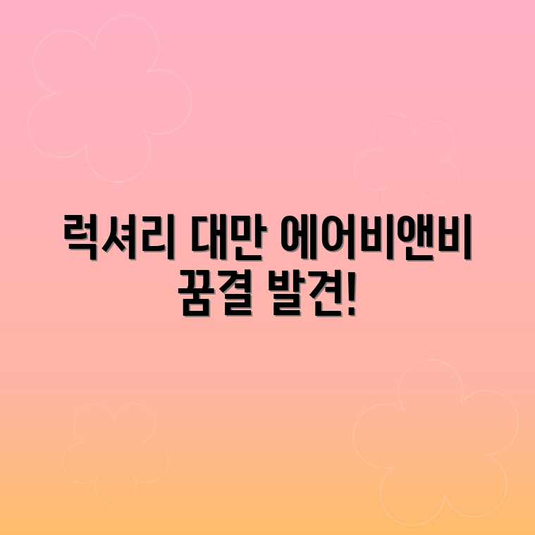 나만의 럭셔리 대만 에어비앤비, 꿈결 발견! 나만의 럭셔리 대만 에어비앤비, 꿈결 발견!