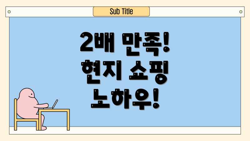 2배 만족! 현지 쇼핑 노하우!