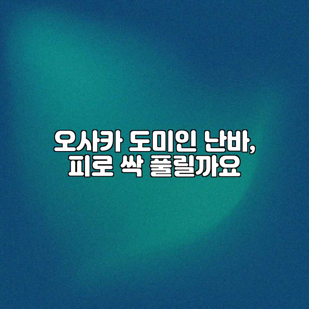 오사카 도미인 난바, 피로 싹 풀릴까요?