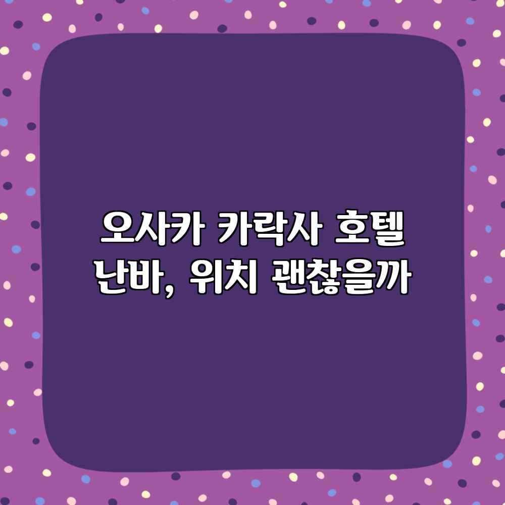 오사카 카락사 호텔 난바, 위치 괜찮을까? 오사카 카락사 호텔 난바, 위치 괜찮을까?
