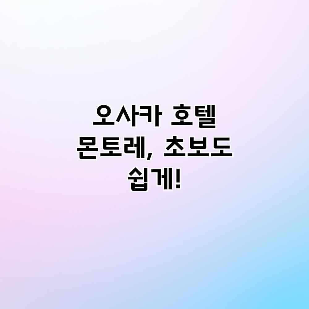 오사카 호텔 몬토레, 초보도 쉽게! 오사카 호텔 몬토레, 초보도 쉽게!