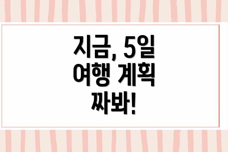 지금, 5일 여행 계획 짜봐!
