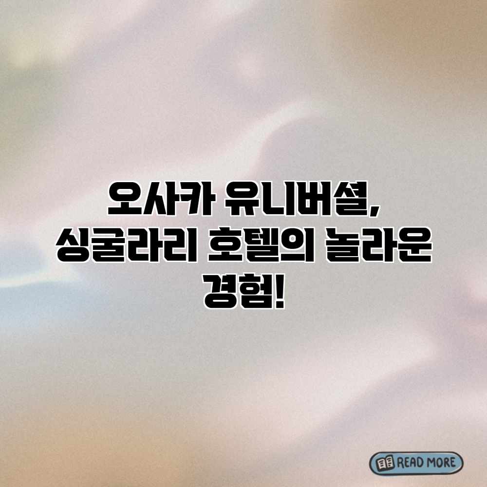오사카 유니버셜, 싱굴라리 호텔의 놀라운 경험! 오사카 유니버셜, 싱굴라리 호텔의 놀라운 경험!