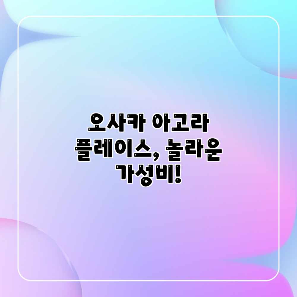 오사카 아고라 플레이스, 놀라운 가성비! 오사카 아고라 플레이스, 놀라운 가성비!
