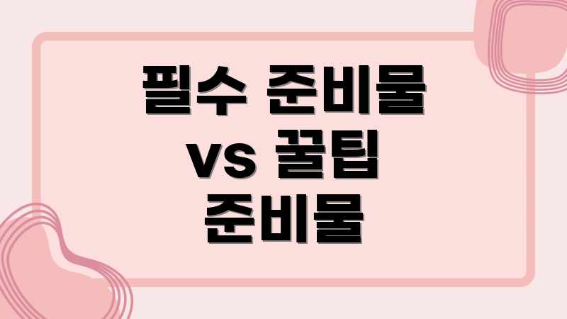 필수 준비물 vs 꿀팁 준비물