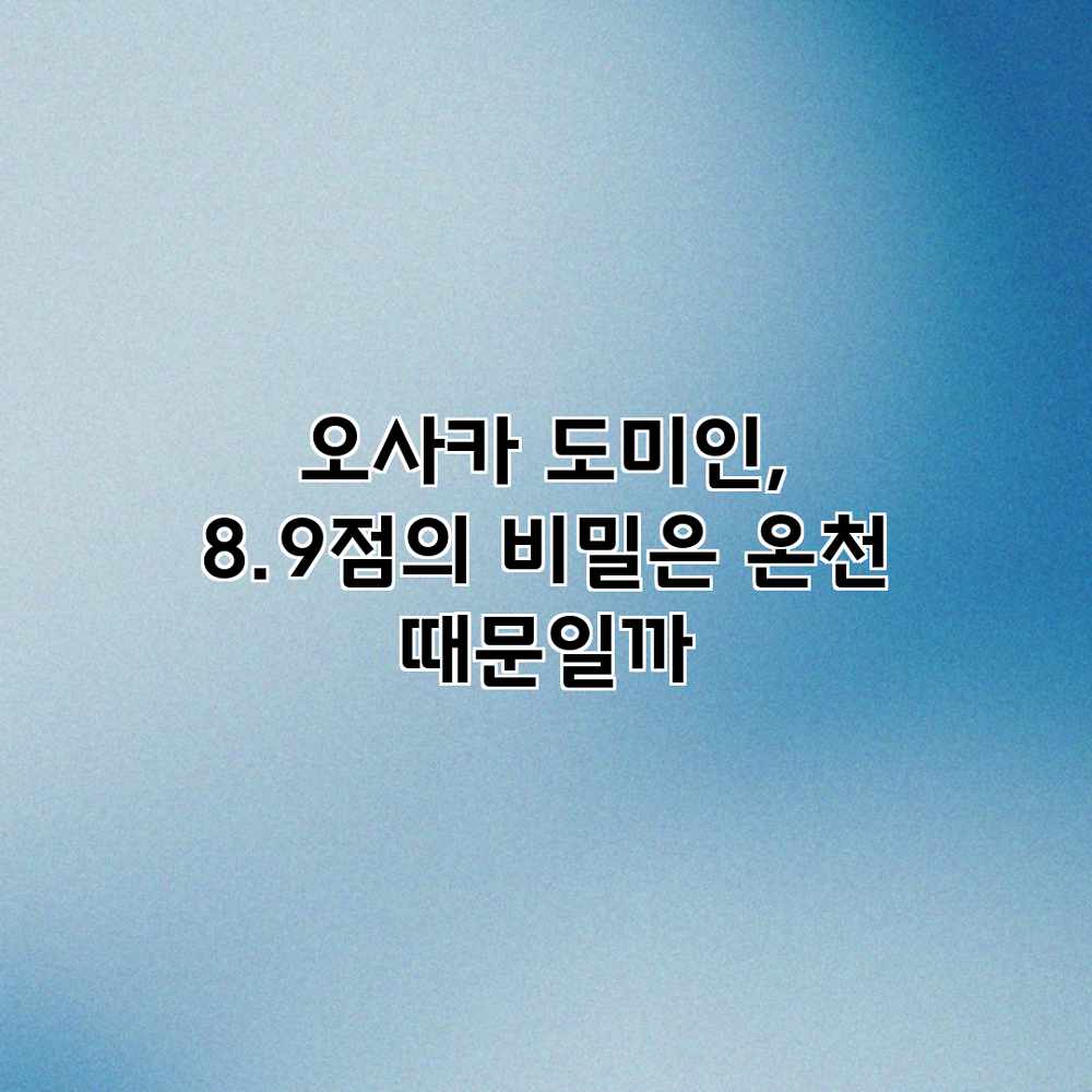 오사카 도미인, 8.9점의 비밀은 온천 때문일까? 오사카 도미인, 8.9점의 비밀은 온천 때문일까?