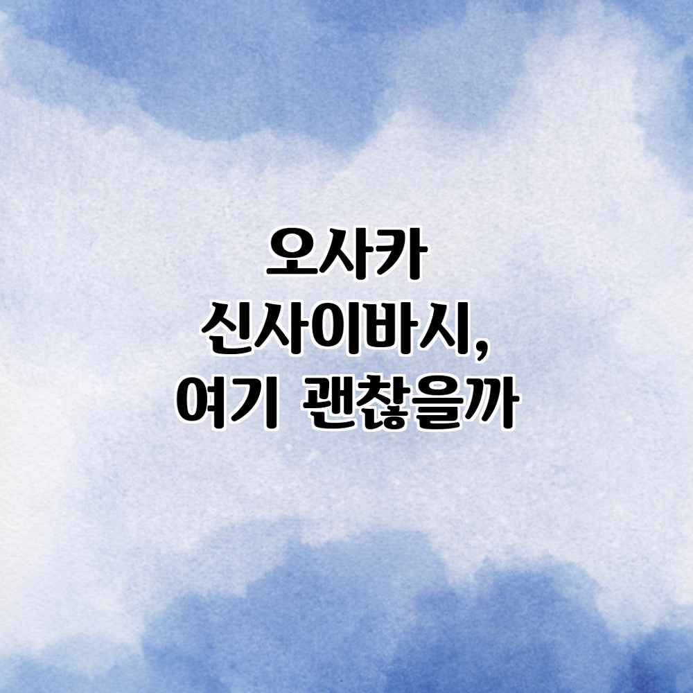 오사카 신사이바시, 여기 괜찮을까? 오사카 신사이바시, 여기 괜찮을까?