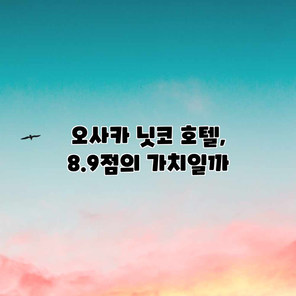 오사카 닛코 호텔, 8.9점의 가치일까? 오사카 닛코 호텔, 8.9점의 가치일까?