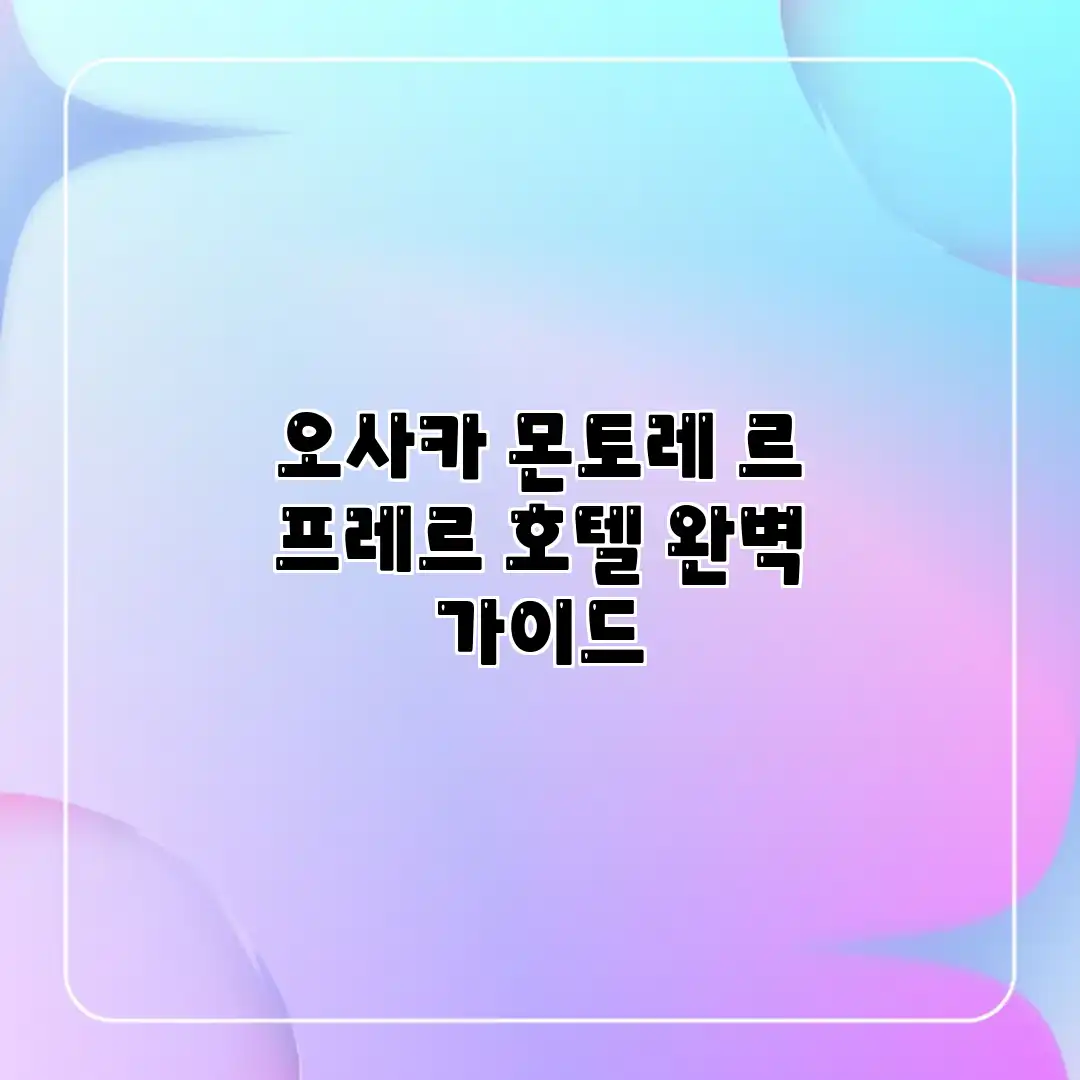오사카 몬토레 르 프레르 호텔 완벽 가이드 오사카 몬토레 르 프레르 호텔 완벽 가이드