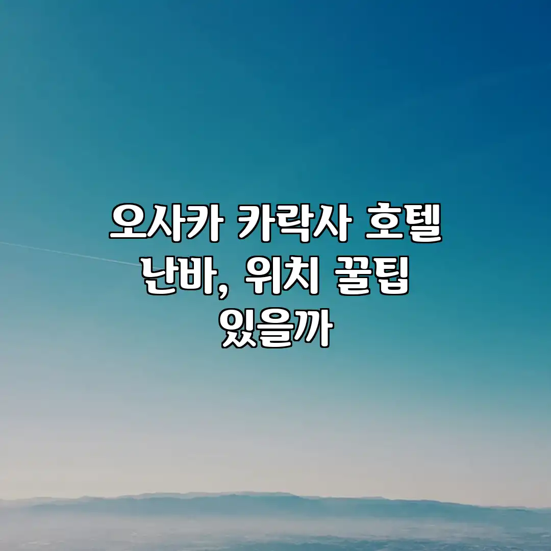 오사카 카락사 호텔 난바, 위치 꿀팁 있을까?