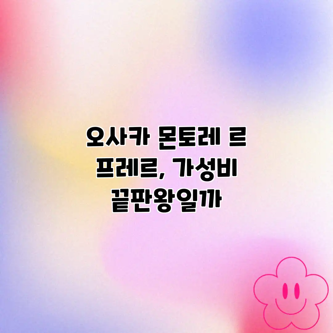 오사카 몬토레 르 프레르, 가성비 끝판왕일까? 오사카 몬토레 르 프레르, 가성비 끝판왕일까?