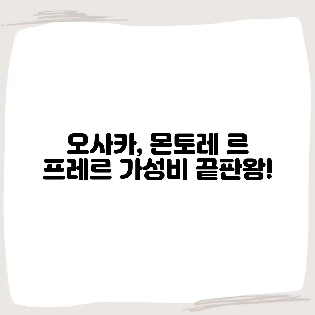 오사카, 몬토레 르 프레르: 가성비 끝판왕!