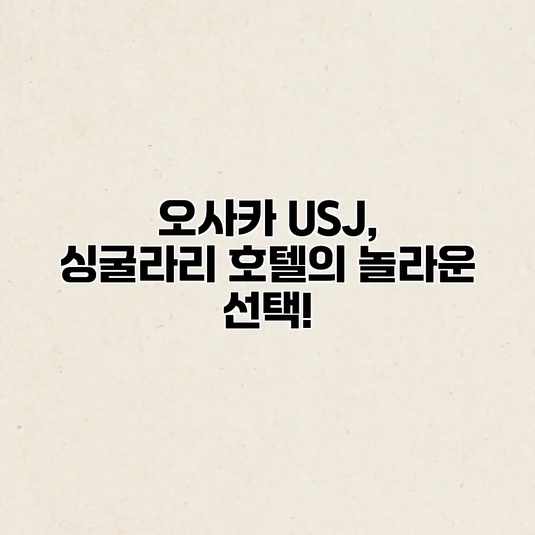 오사카 USJ, 싱굴라리 호텔의 놀라운 선택!