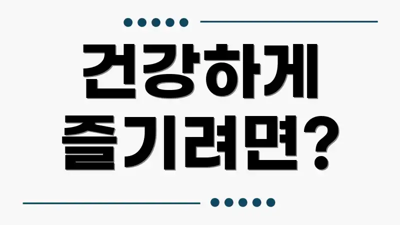 건강하게 즐기려면?