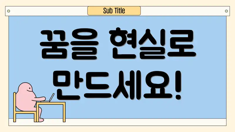 꿈을 현실로 만드세요!