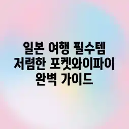 일본 여행 필수템! 저렴한 포켓와이파이 완벽 가이드 일본 여행 필수템! 저렴한 포켓와이파이 완벽 가이드