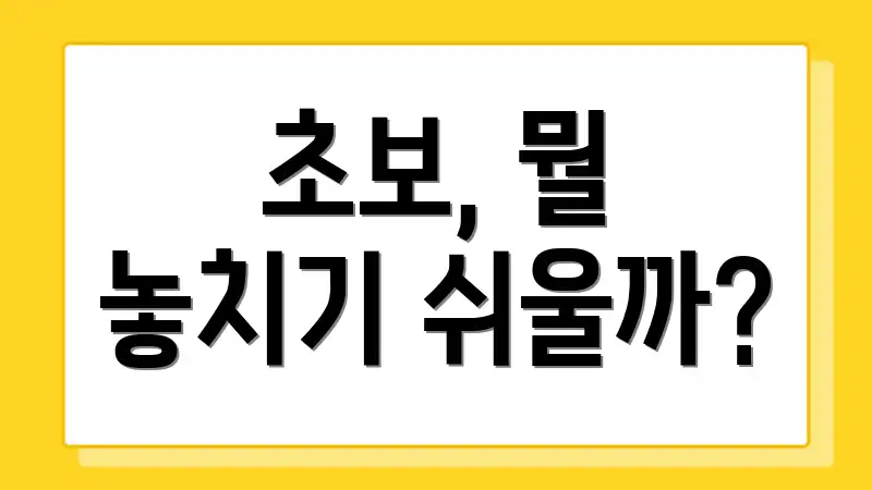 초보, 뭘 놓치기 쉬울까?
