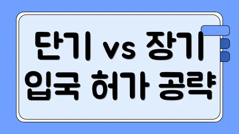 단기 vs 장기 입국 허가 공략