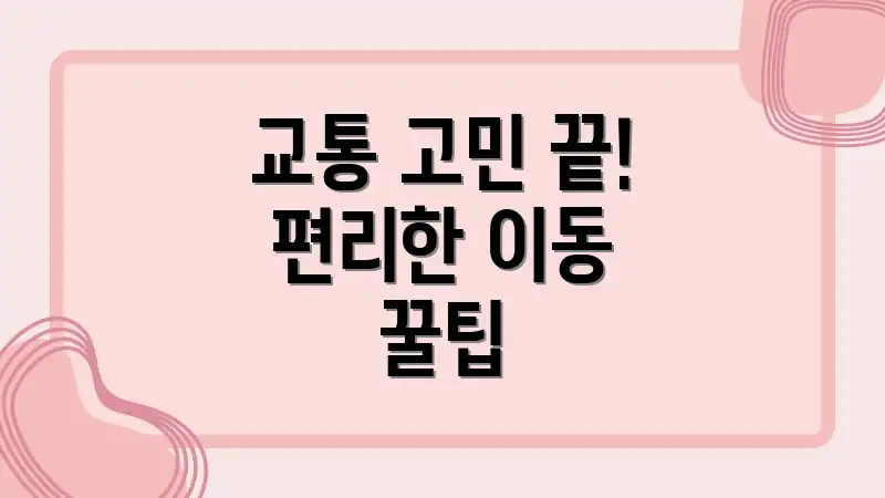 교통 고민 끝! 편리한 이동 꿀팁