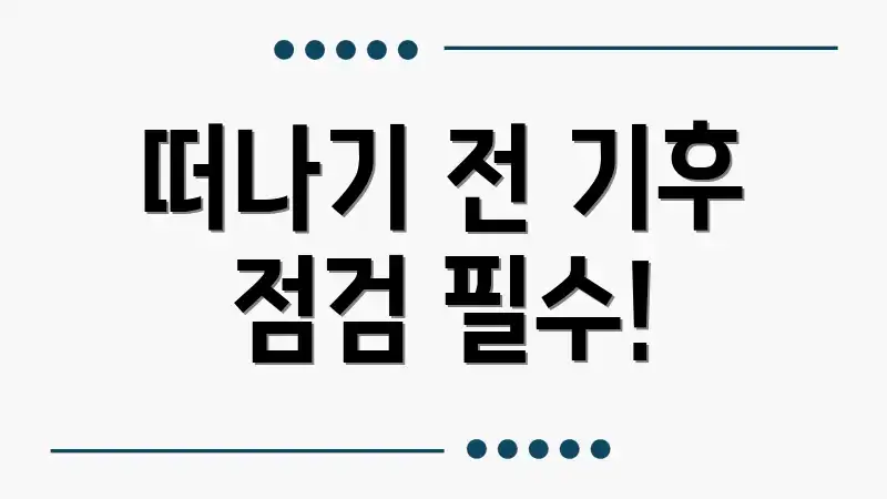 떠나기 전 기후 점검 필수!